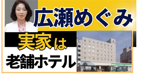 広瀬めぐみ 実家|広瀬めぐみの実家は老舗ホテルだった！母子家庭で。